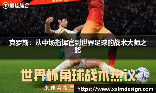 克罗斯：从中场指挥官到世界足球的战术大师之路