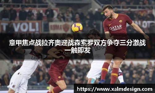 意甲焦点战拉齐奥迎战森索罗双方争夺三分激战一触即发