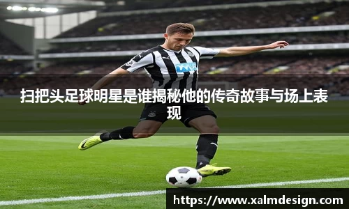 扫把头足球明星是谁揭秘他的传奇故事与场上表现