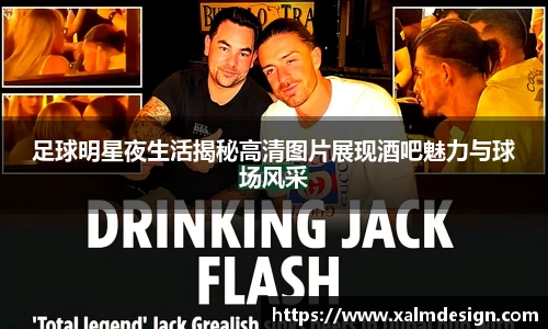 足球明星夜生活揭秘高清图片展现酒吧魅力与球场风采