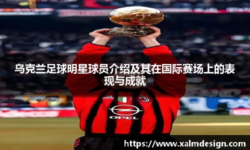 乌克兰足球明星球员介绍及其在国际赛场上的表现与成就